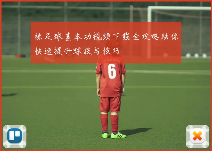 练足球基本功视频下载全攻略助你快速提升球技与技巧