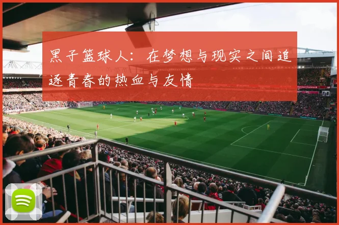 黑子篮球人：在梦想与现实之间追逐青春的热血与友情