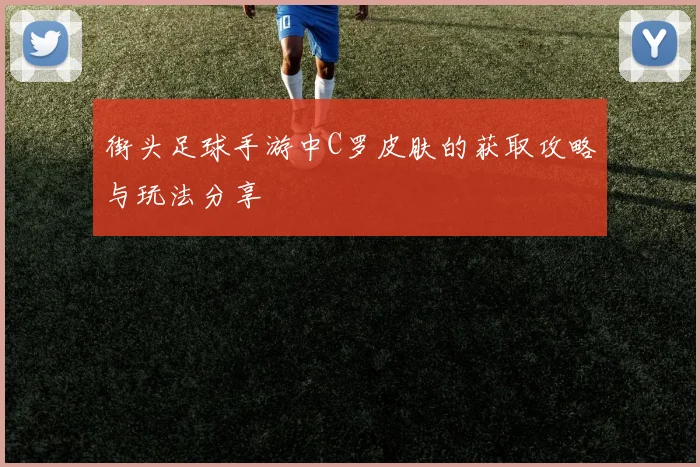 街头足球手游中C罗皮肤的获取攻略与玩法分享