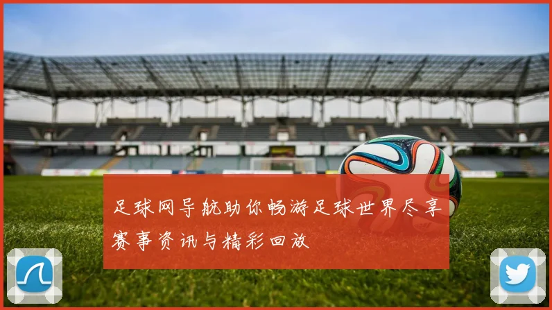 足球网导航助你畅游足球世界尽享赛事资讯与精彩回放