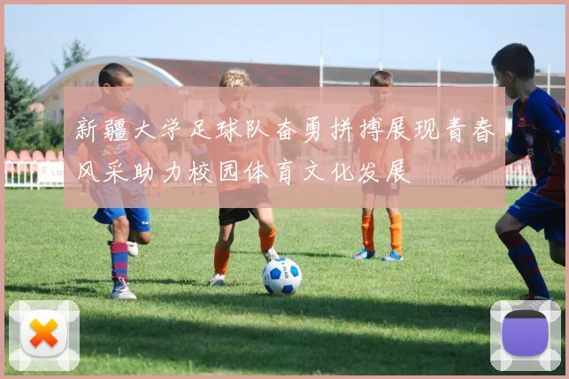 新疆大学足球队奋勇拼搏展现青春风采助力校园体育文化发展