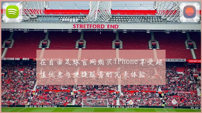 在自由足球官网购买iPhone享受超值优惠与便捷服务的完美体验