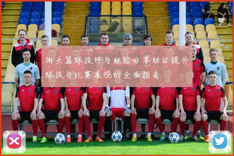 街头篮球技巧与经验分享助你提升球技与比赛表现的全面指南