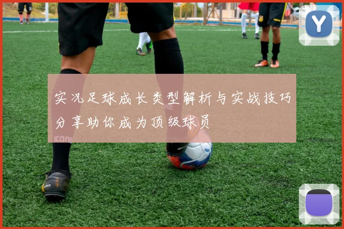 实况足球成长类型解析与实战技巧分享助你成为顶级球员